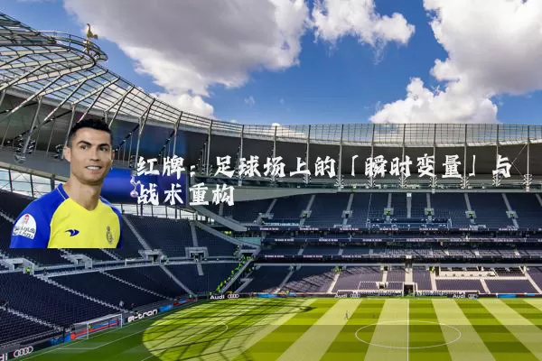 红牌：足球场上的「瞬时变量」与战术重构