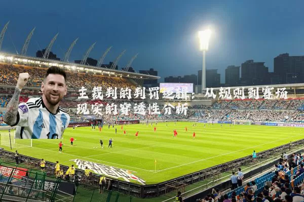 主裁判的判罚逻辑:从规则到赛场现实的穿透性分析