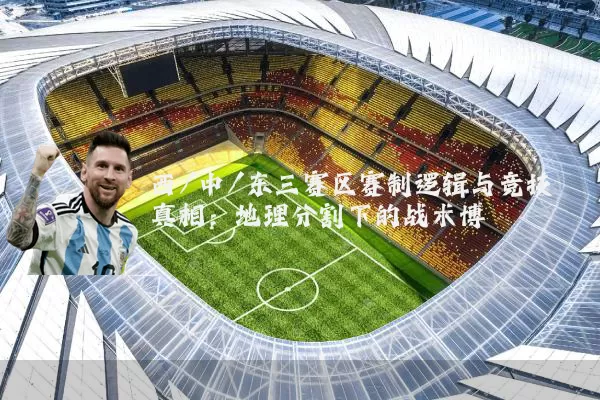 西/中/东三赛区赛制逻辑与竞技真相:地理分割下的战术博弈