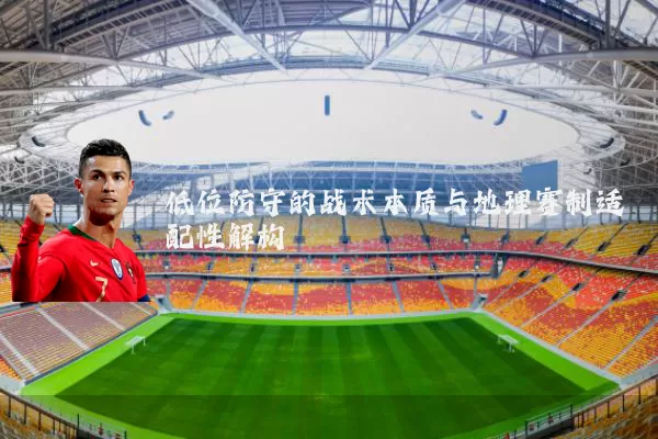低位防守的战术本质与地理赛制适配性解构