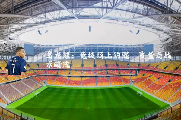 乌龙球:竞技场上的混沌变量与战术暗流