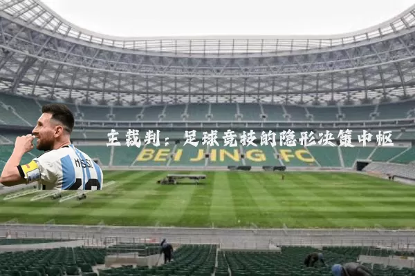 主裁判:足球竞技的隐形决策中枢