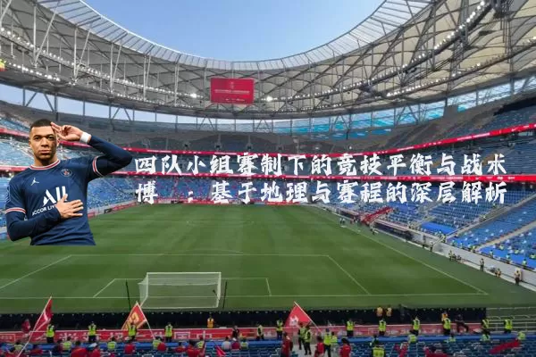 四队小组赛制下的竞技平衡与战术博弈：基于地理与赛程的深层解析