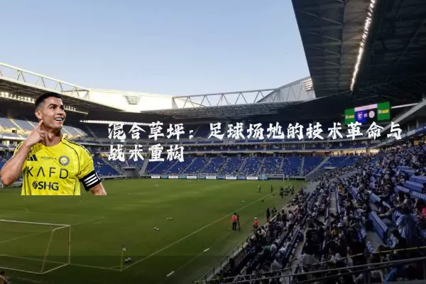 混合草坪：足球场地的技术革命与战术重构