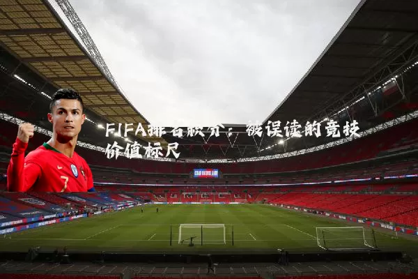 FIFA排名积分：被误读的竞技价值标尺