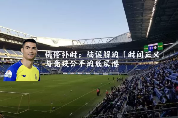 伤停补时：被误解的「时间正义」与竞技公平的底层博弈