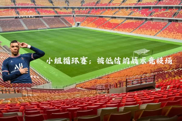 小组循环赛：被低估的战术竞技场