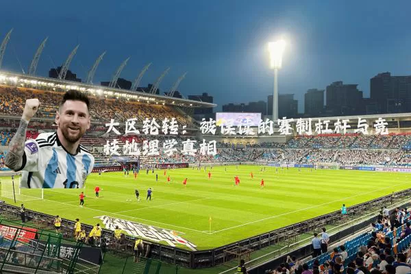 大区轮转：被误读的赛制杠杆与竞技地理学真相